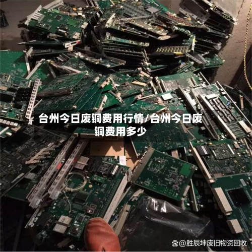 台州今日废铜费用行情/台州今日废铜费用多少-第3张图片