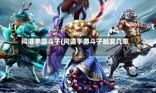 问道手游斗子(问道手游斗子触发几率)