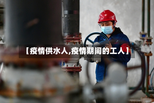 【疫情供水人,疫情期间的工人】