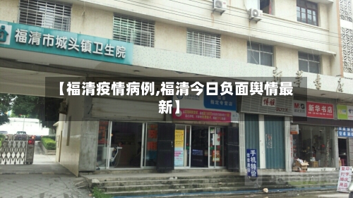 【福清疫情病例,福清今日负面舆情最新】-第2张图片