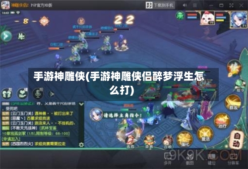 手游神雕侠(手游神雕侠侣醉梦浮生怎么打)-第2张图片