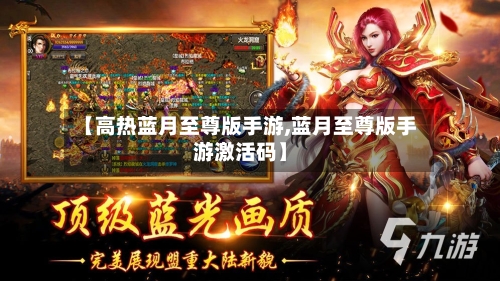 【高热蓝月至尊版手游,蓝月至尊版手游激活码】