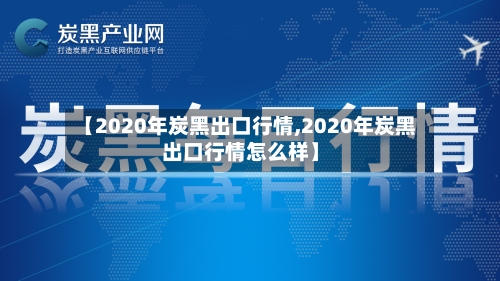 【2020年炭黑出口行情,2020年炭黑出口行情怎么样】-第2张图片