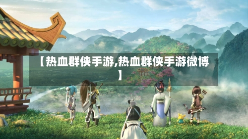 【热血群侠手游,热血群侠手游微博】-第2张图片