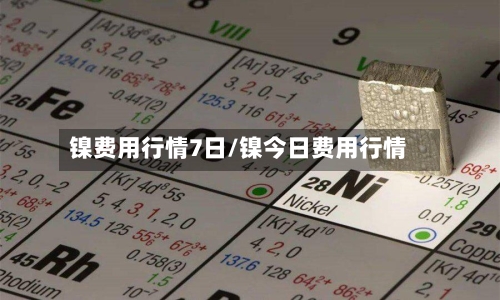 镍费用行情7日/镍今日费用行情