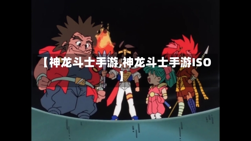 【神龙斗士手游,神龙斗士手游ISO】-第2张图片
