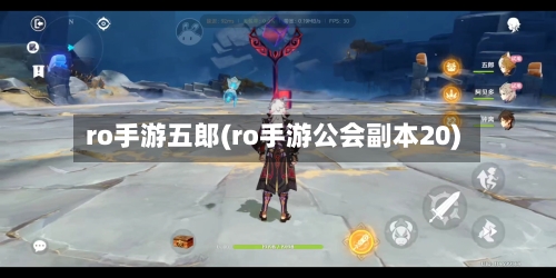 ro手游五郎(ro手游公会副本20)-第2张图片