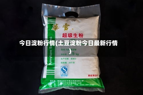 今日淀粉行情(土豆淀粉今日最新行情)-第2张图片