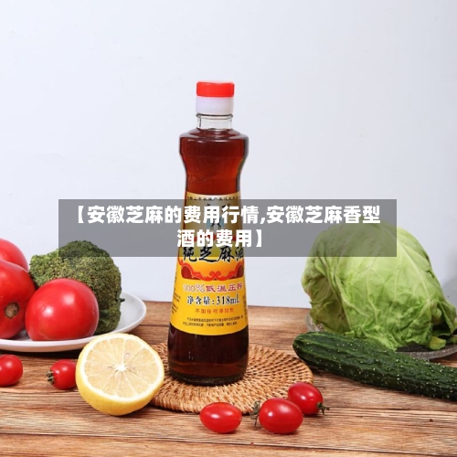 【安徽芝麻的费用行情,安徽芝麻香型酒的费用】-第2张图片