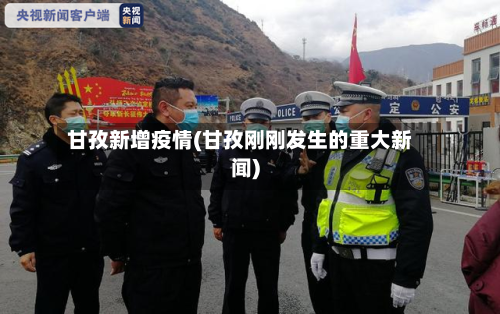 甘孜新增疫情(甘孜刚刚发生的重大新闻)-第2张图片