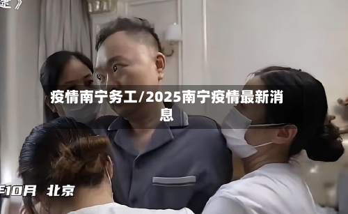疫情南宁务工/2025南宁疫情最新消息