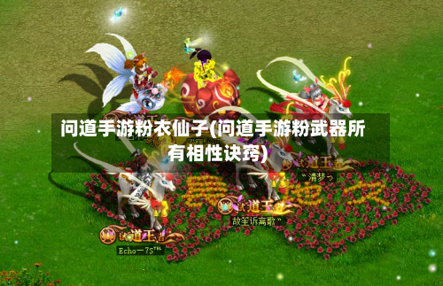 问道手游粉衣仙子(问道手游粉武器所有相性诀窍)-第3张图片
