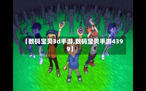 【数码宝贝3d手游,数码宝贝手游4399】