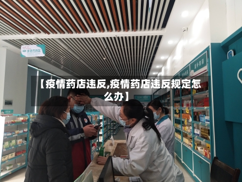 【疫情药店违反,疫情药店违反规定怎么办】
