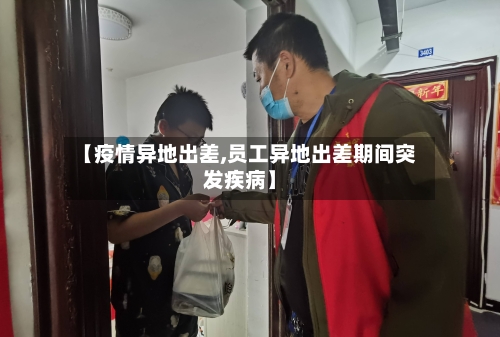 【疫情异地出差,员工异地出差期间突发疾病】-第2张图片