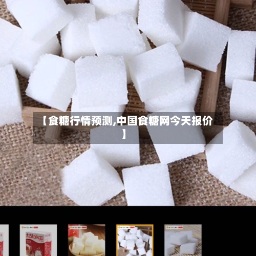 【食糖行情预测,中国食糖网今天报价】
