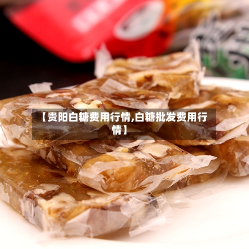 【贵阳白糖费用行情,白糖批发费用行情】