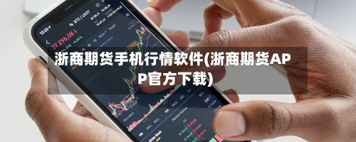 浙商期货手机行情软件(浙商期货APP官方下载)