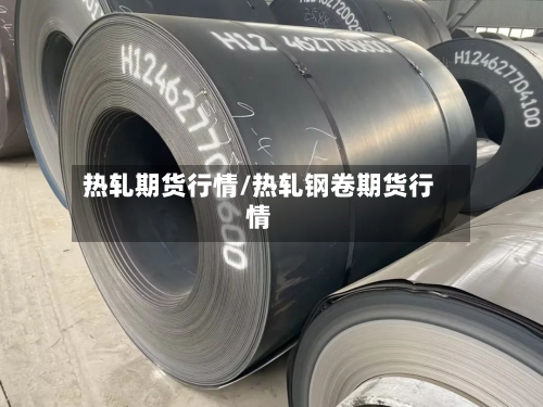 热轧期货行情/热轧钢卷期货行情-第2张图片