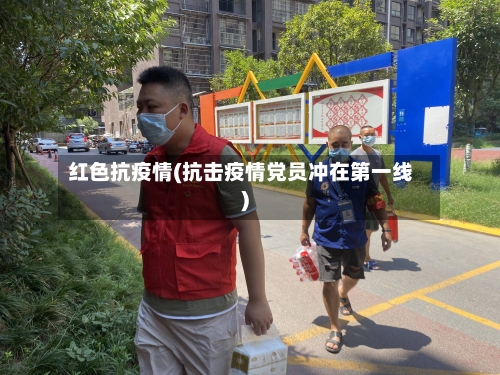红色抗疫情(抗击疫情党员冲在第一线)-第2张图片
