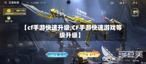 【cf手游快速升级,CF手游快速游戏等级升级】-第2张图片