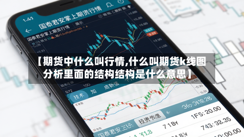 【期货中什么叫行情,什么叫期货k线图分析里面的结构结构是什么意思】-第2张图片