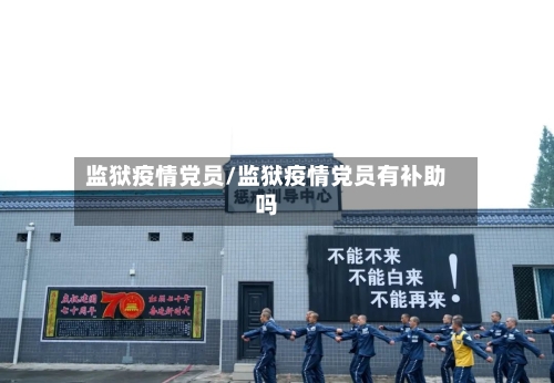 监狱疫情党员/监狱疫情党员有补助吗