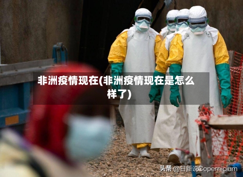 非洲疫情现在(非洲疫情现在是怎么样了)