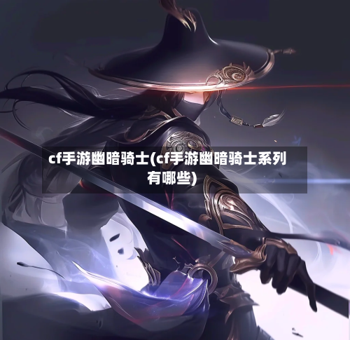 cf手游幽暗骑士(cf手游幽暗骑士系列有哪些)-第2张图片