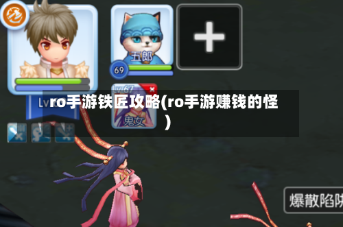 ro手游铁匠攻略(ro手游赚钱的怪)