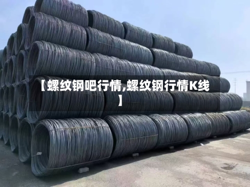 【螺纹钢吧行情,螺纹钢行情K线】