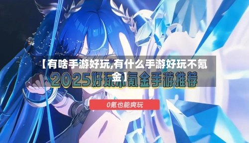 【有啥手游好玩,有什么手游好玩不氪金】-第2张图片