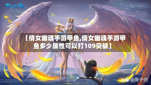 【倩女幽魂手游甲鱼,倩女幽魂手游甲鱼多少属性可以打109突破】