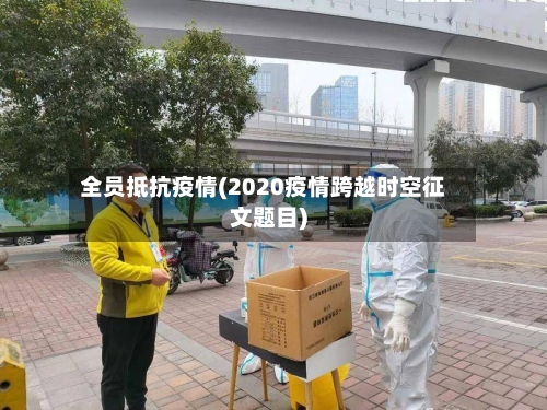 全员抵抗疫情(2020疫情跨越时空征文题目)-第2张图片