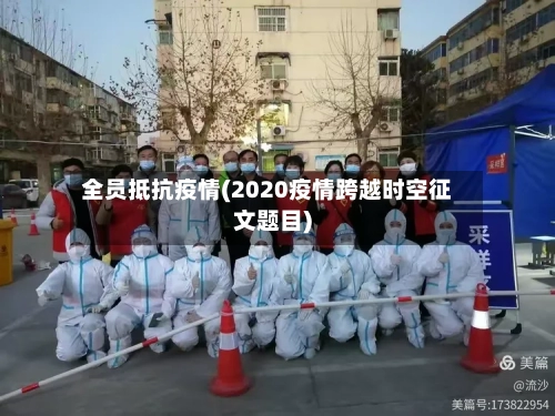 全员抵抗疫情(2020疫情跨越时空征文题目)-第3张图片