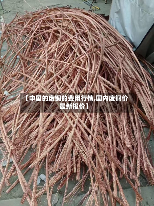 【中国的废铜的费用行情,国内废铜价最新报价】-第3张图片
