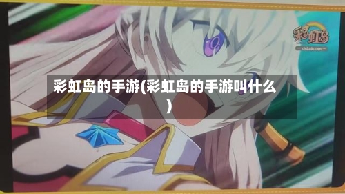 彩虹岛的手游(彩虹岛的手游叫什么)