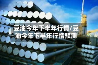 豆油今年下半年行情/豆油今年下半年行情预测-第3张图片