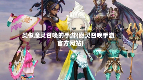 类似魔灵召唤的手游(魔灵召唤手游官方网站)