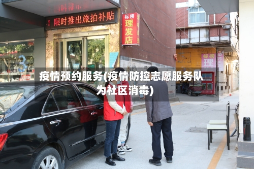 疫情预约服务(疫情防控志愿服务队为社区消毒)-第2张图片