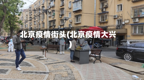 北京疫情街头(北京疫情大兴)