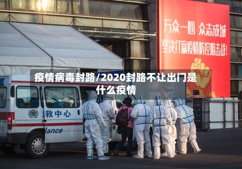 疫情病毒封路/2020封路不让出门是什么疫情-第2张图片