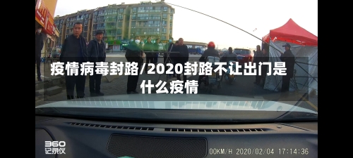 疫情病毒封路/2020封路不让出门是什么疫情
