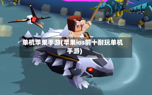 单机苹果手游(苹果ios前十耐玩单机手游)-第3张图片