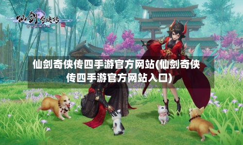 仙剑奇侠传四手游官方网站(仙剑奇侠传四手游官方网站入口)-第2张图片