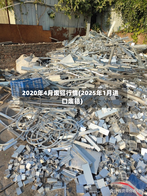 2020年4月废铝行情(2025年1月进口废铝)-第3张图片