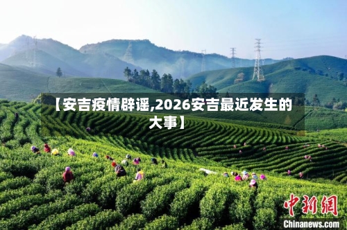【安吉疫情辟谣,2026安吉最近发生的大事】