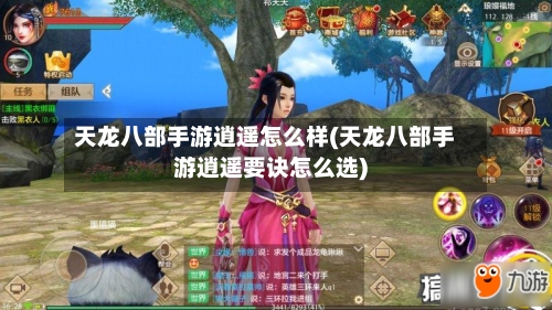 天龙八部手游逍遥怎么样(天龙八部手游逍遥要诀怎么选)