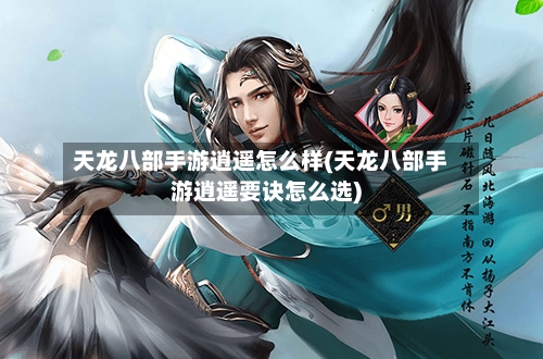 天龙八部手游逍遥怎么样(天龙八部手游逍遥要诀怎么选)-第2张图片