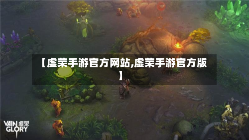 【虚荣手游官方网站,虚荣手游官方版】